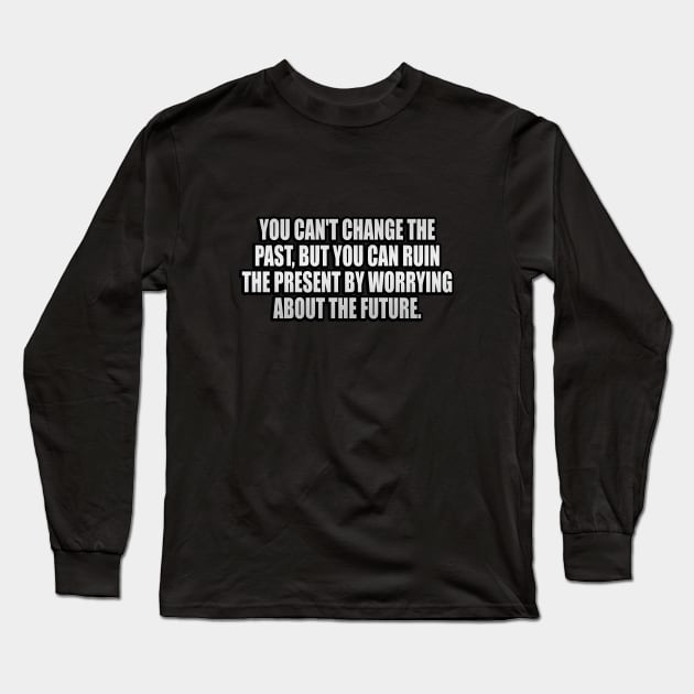 You can't change the past, but you can ruin the present by worrying about the future Long Sleeve T-Shirt by It'sMyTime